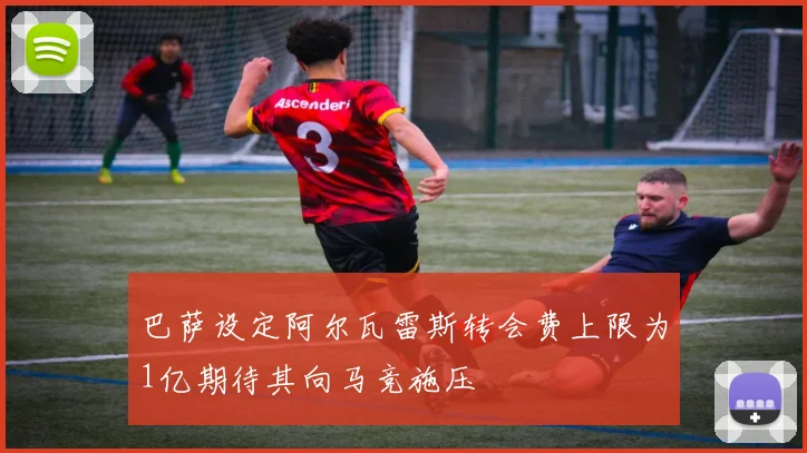 巴萨设定阿尔瓦雷斯转会费上限为1亿期待其向马竞施压