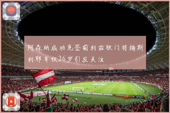 阿森纳成功免签前利兹联门将梅斯利耶年仅26岁引发关注