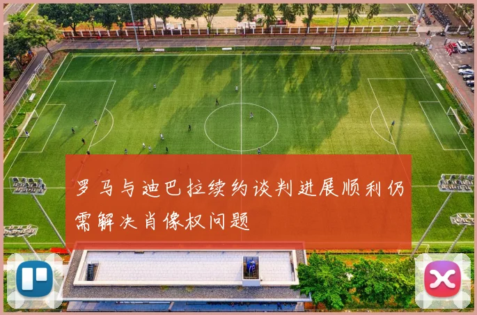 罗马与迪巴拉续约谈判进展顺利仍需解决肖像权问题