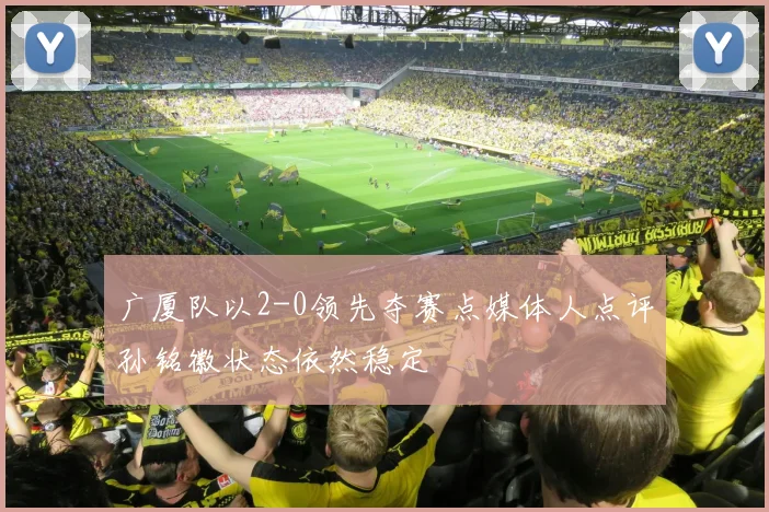 广厦队以2-0领先夺赛点媒体人点评孙铭徽状态依然稳定