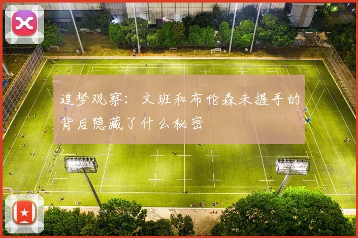 追梦观察：文班和布伦森未握手的背后隐藏了什么秘密