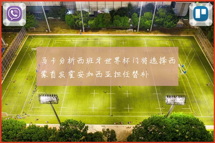 马卡分析西班牙世界杯门将选择西蒙首发霍安加西亚担任替补