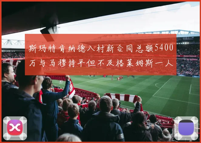 斯玛特肯纳德八村新合同总额5400万与马穆持平但不及格莱姆斯一人