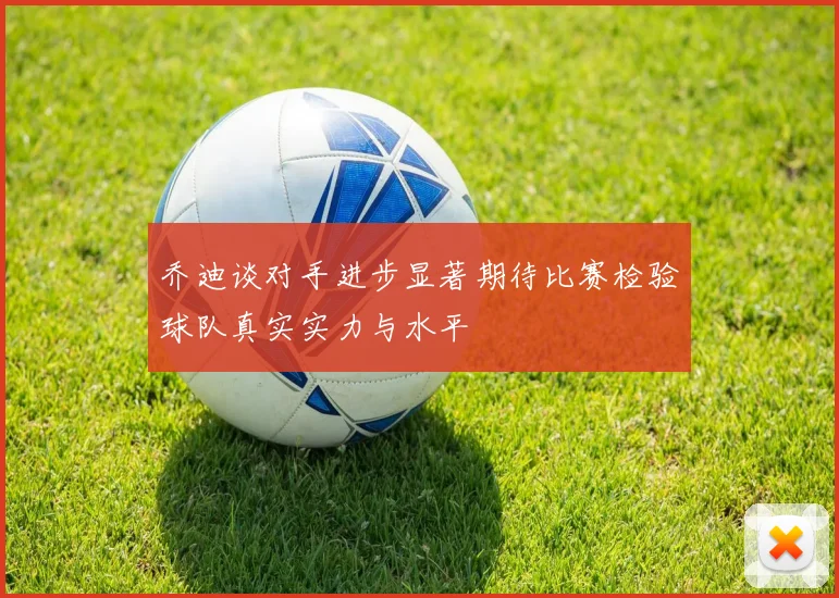 乔迪谈对手进步显著期待比赛检验球队真实实力与水平
