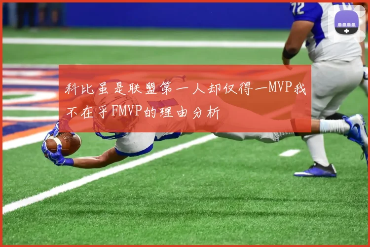科比虽是联盟第一人却仅得一MVP我不在乎FMVP的理由分析