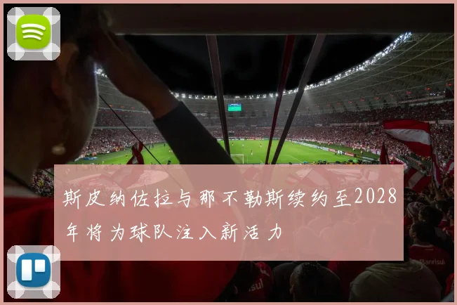 斯皮纳佐拉与那不勒斯续约至2028年将为球队注入新活力