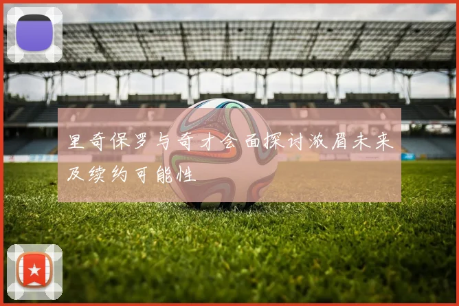 里奇保罗与奇才会面探讨浓眉未来及续约可能性