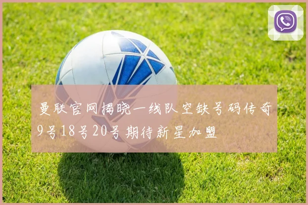 曼联官网揭晓一线队空缺号码传奇9号18号20号期待新星加盟