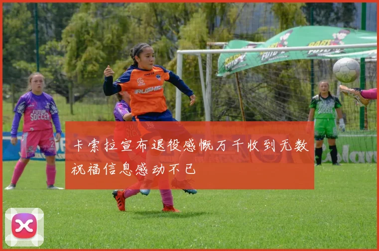 卡索拉宣布退役感慨万千收到无数祝福信息感动不已