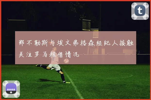 那不勒斯与埃文弗格森经纪人接触关注罗马租借情况