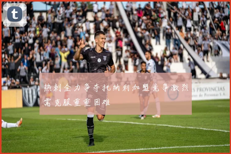 热刺全力争夺托纳利加盟竞争激烈需克服重重困难