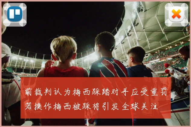 前裁判认为梅西踩踏对手应受重罚若换作梅西被踩将引发全球关注