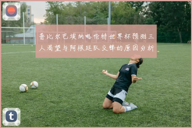 普比尔巴埃纳略伦特世界杯预测三人渴望与阿根廷队交锋的原因分析