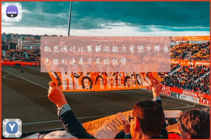 凯恩通过比赛解读能力重塑中锋角色弥补速度不足的优势